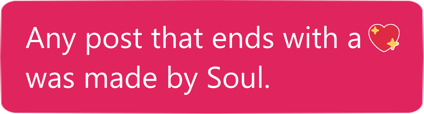 Any post that ends with a 💖 was made by Soul.